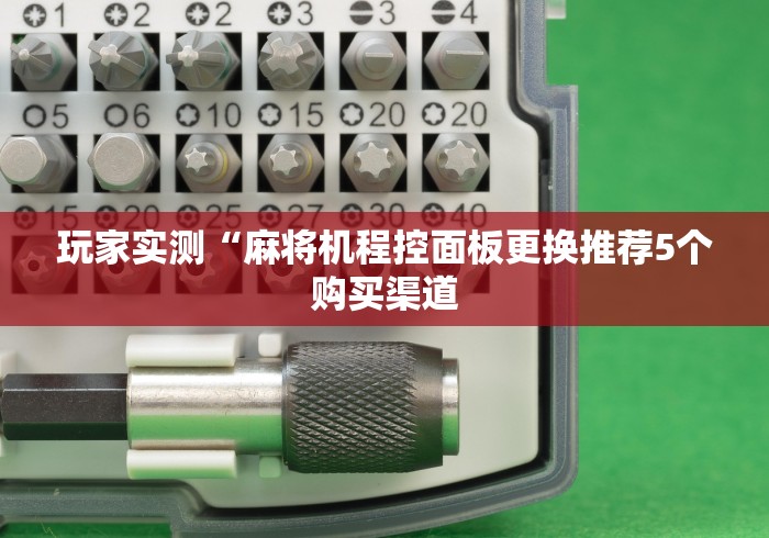 玩家实测“麻将机程控面板更换推荐5个购买渠道 玩家实测“麻将机程控面板更换推荐5个购买渠道