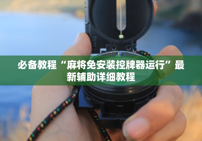 必备教程“麻将免安装控牌器运行”最新辅助详细教程