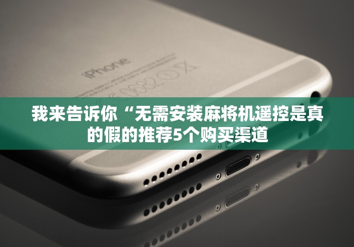 我来告诉你“无需安装麻将机遥控是真的假的推荐5个购买渠道 我来告诉你“无需安装麻将机遥控是真的假的推荐5个购买渠道