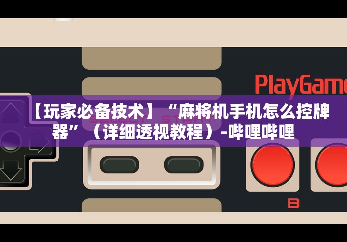 【玩家必备技术】“麻将机手机怎么控牌器”（详细透视教程）-哔哩哔哩