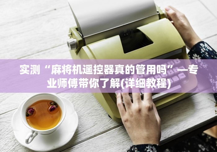 实测“麻将机遥控器真的管用吗”—专业师傅带你了解(详细教程)