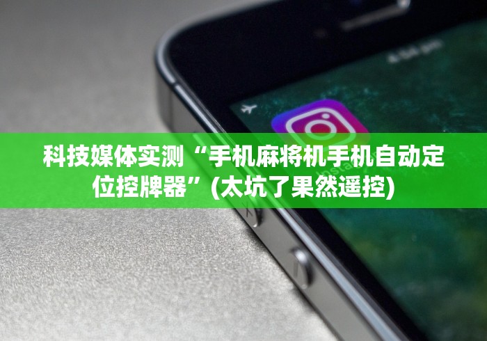 科技媒体实测“手机麻将机手机自动定位控牌器”(太坑了果然遥控) 科技媒体实测“手机麻将机手机自动定位控牌器”(太坑了果然遥控)