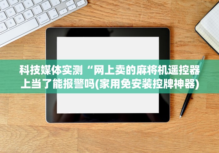 科技媒体实测“网上卖的麻将机遥控器上当了能报警吗(家用免安装控牌神器) 科技媒体实测“网上卖的麻将机遥控器上当了能报警吗(家用免安装控牌神器)