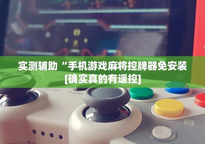 实测辅助“手机游戏麻将控牌器免安装[确实真的有遥控]