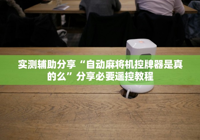 实测辅助分享“自动麻将机控牌器是真的么”分享必要遥控教程 实测辅助分享“自动麻将机控牌器是真的么”分享必要遥控教程