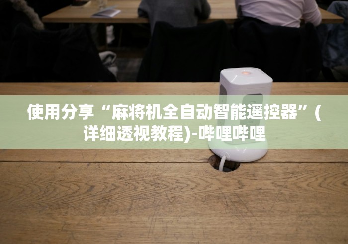 使用分享“麻将机全自动智能遥控器”(详细透视教程)-哔哩哔哩 使用分享“麻将机全自动智能遥控器”(详细透视教程)-哔哩哔哩