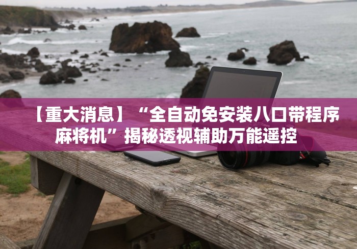 【重大消息】“全自动免安装八口带程序麻将机”揭秘透视辅助万能遥控 