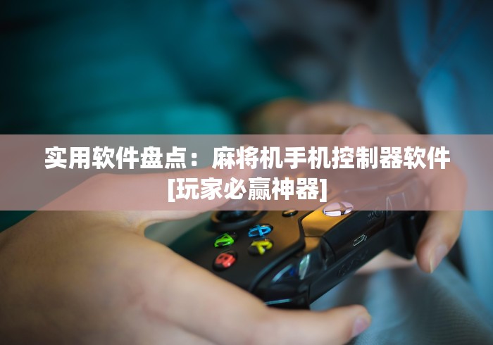 实用软件盘点：麻将机手机控制器软件[玩家必赢神器]