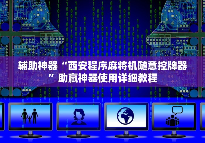 辅助神器“西安程序麻将机随意控牌器”助赢神器使用详细教程 辅助神器“西安程序麻将机随意控牌器”助赢神器使用详细教程