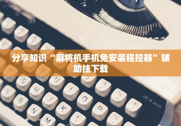 分享知识“麻将机手机免安装程控器”辅助挂下载