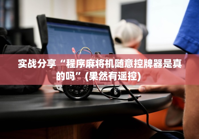 实战分享“程序麻将机随意控牌器是真的吗”(果然有遥控) 实战分享“程序麻将机随意控牌器是真的吗”(果然有遥控)