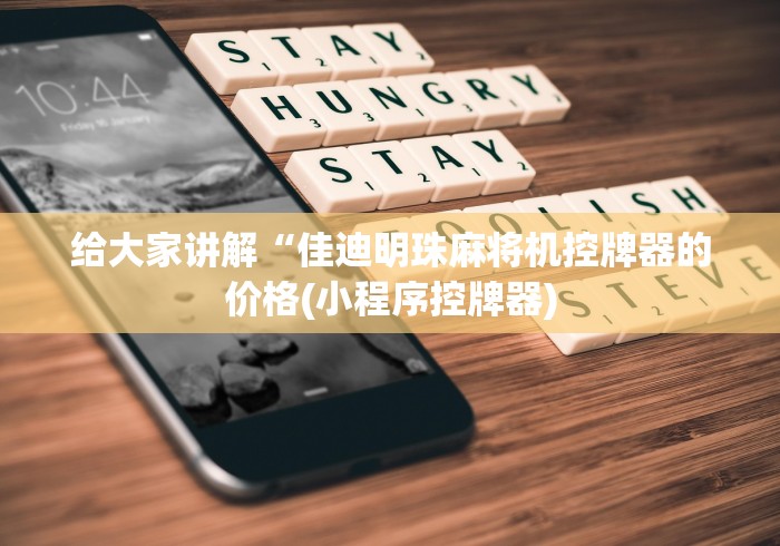 给大家讲解“佳迪明珠麻将机控牌器的价格(小程序控牌器) 给大家讲解“佳迪明珠麻将机控牌器的价格(小程序控牌器)