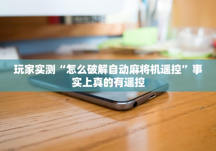 玩家实测“怎么破解自动麻将机遥控”事实上真的有遥控 玩家实测“怎么破解自动麻将机遥控”事实上真的有遥控