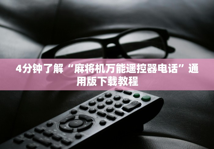 4分钟了解“麻将机万能遥控器电话”通用版下载教程 4分钟了解“麻将机万能遥控器电话”通用版下载教程