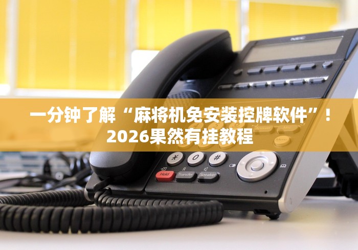 一分钟了解“麻将机免安装控牌软件”!2026果然有挂教程 一分钟了解“麻将机免安装控牌软件”!2026果然有挂教程