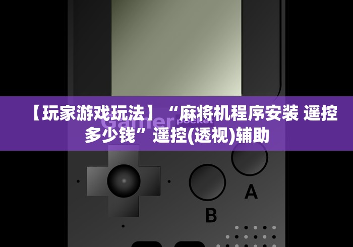 【玩家游戏玩法】“麻将机程序安装 遥控多少钱”遥控(透视)辅助 【玩家游戏玩法】“麻将机程序安装 遥控多少钱”遥控(透视)辅助