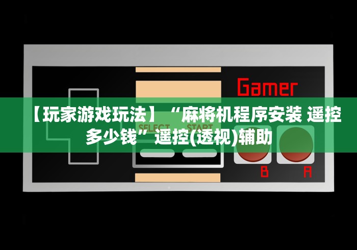 【玩家游戏玩法】“麻将机程序安装 遥控多少钱”遥控(透视)辅助 【玩家游戏玩法】“麻将机程序安装 遥控多少钱”遥控(透视)辅助