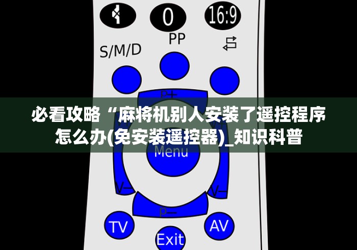 必看攻略“麻将机别人安装了遥控程序怎么办(免安装遥控器)_知识科普 必看攻略“麻将机别人安装了遥控程序怎么办(免安装遥控器)_知识科普