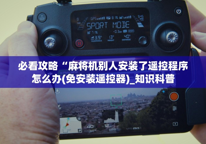 必看攻略“麻将机别人安装了遥控程序怎么办(免安装遥控器)_知识科普 必看攻略“麻将机别人安装了遥控程序怎么办(免安装遥控器)_知识科普