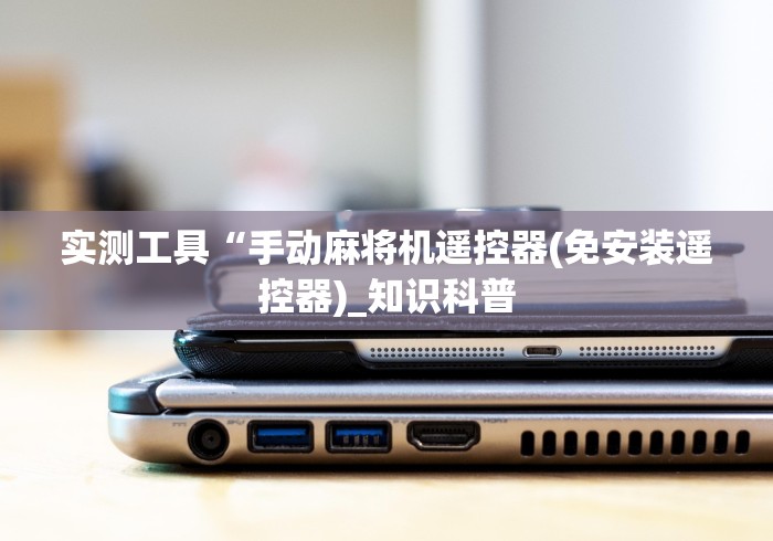 实测工具“手动麻将机遥控器(免安装遥控器)_知识科普 实测工具“手动麻将机遥控器(免安装遥控器)_知识科普