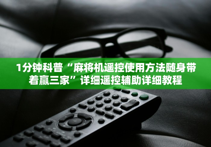 1分钟科普“麻将机遥控使用方法随身带着赢三家”详细遥控辅助详细教程 1分钟科普“麻将机遥控使用方法随身带着赢三家”详细遥控辅助详细教程
