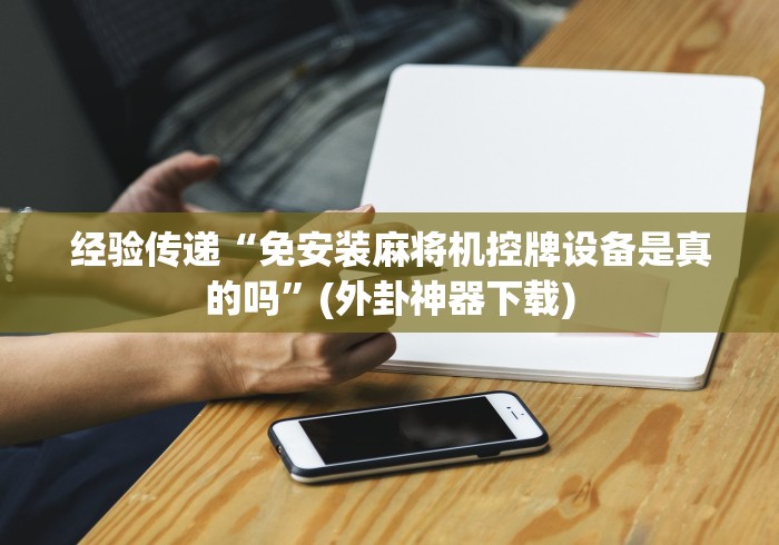 经验传递“免安装麻将机控牌设备是真的吗”(外卦神器下载)