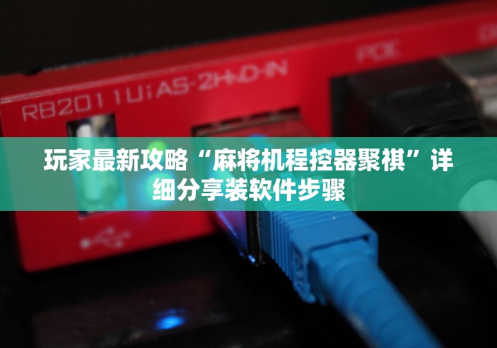 玩家最新攻略“麻将机程控器聚祺”详细分享装软件步骤