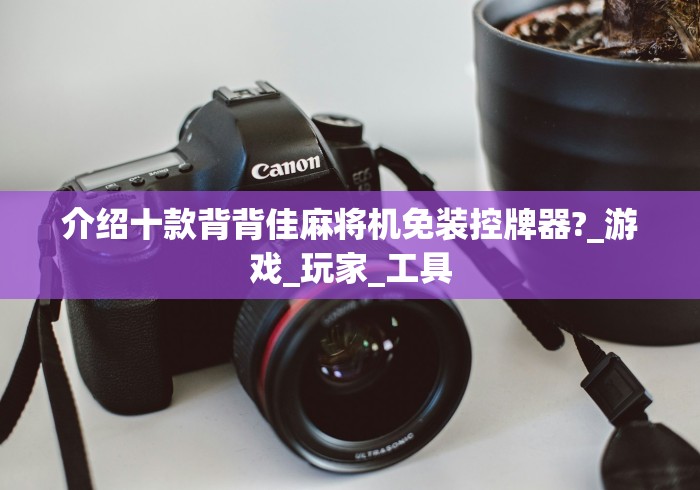 介绍十款背背佳麻将机免装控牌器?_游戏_玩家_工具 介绍十款背背佳麻将机免装控牌器?_游戏_玩家_工具
