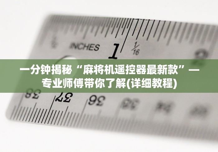 一分钟揭秘“麻将机遥控器最新款”—专业师傅带你了解(详细教程)