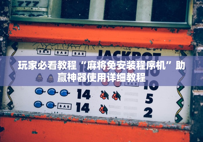 玩家必看教程“麻将免安装程序机”助赢神器使用详细教程 玩家必看教程“麻将免安装程序机”助赢神器使用详细教程