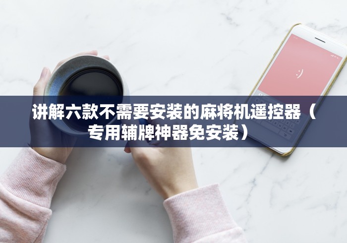 讲解六款不需要安装的麻将机遥控器（专用辅牌神器免安装） 