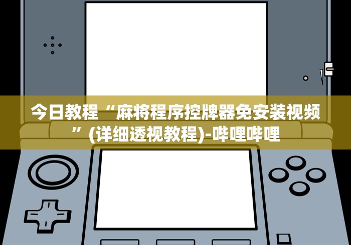 今日教程“麻将程序控牌器免安装视频”(详细透视教程)-哔哩哔哩 今日教程“麻将程序控牌器免安装视频”(详细透视教程)-哔哩哔哩