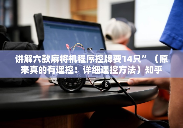 讲解六款麻将机程序控牌要14只”(原来真的有遥控!详细遥控方法)知乎 讲解六款麻将机程序控牌要14只”(原来真的有遥控!详细遥控方法)知乎