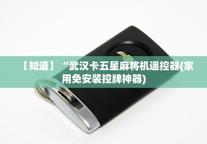 【知道】“武汉卡五星麻将机遥控器(家用免安装控牌神器) 【知道】“武汉卡五星麻将机遥控器(家用免安装控牌神器)