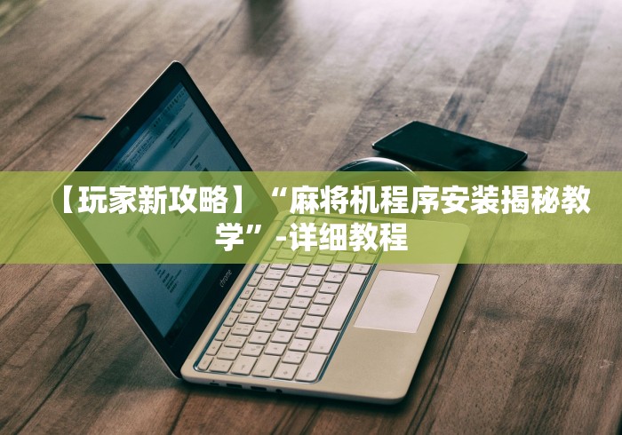 【玩家新攻略】“麻将机程序安装揭秘教学”-详细教程 【玩家新攻略】“麻将机程序安装揭秘教学”-详细教程