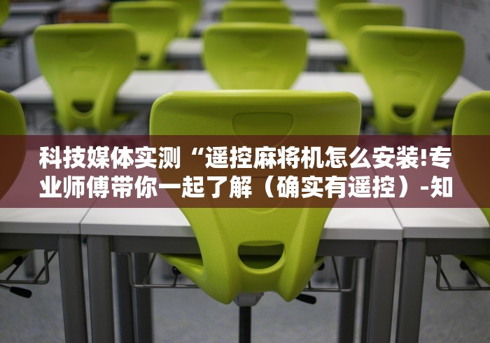 科技媒体实测“遥控麻将机怎么安装!专业师傅带你一起了解(确实有遥控)-知乎 科技媒体实测“遥控麻将机怎么安装!专业师傅带你一起了解(确实有遥控)-知乎