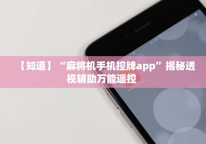 【知道】“麻将机手机控牌app”揭秘透视辅助万能遥控 【知道】“麻将机手机控牌app”揭秘透视辅助万能遥控