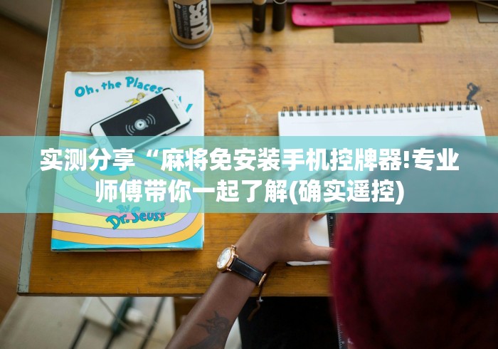 实测分享“麻将免安装手机控牌器!专业师傅带你一起了解(确实遥控) 实测分享“麻将免安装手机控牌器!专业师傅带你一起了解(确实遥控)