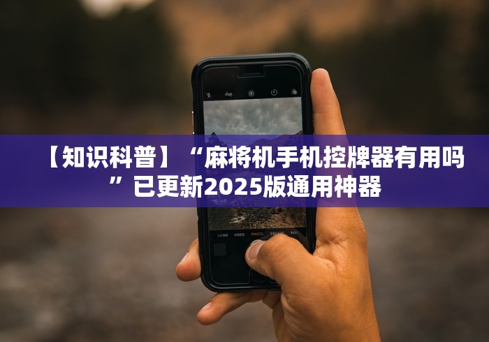 【知识科普】“麻将机手机控牌器有用吗”已更新2025版通用神器