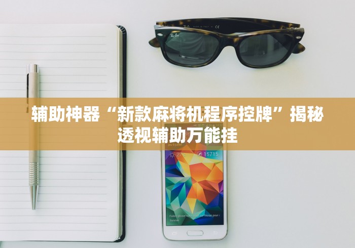 辅助神器“新款麻将机程序控牌”揭秘透视辅助万能挂