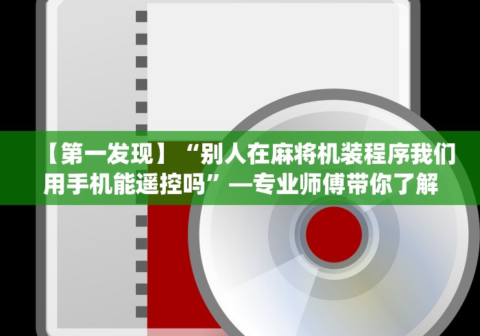 【第一发现】“别人在麻将机装程序我们用手机能遥控吗”—专业师傅带你了解(详细教程)