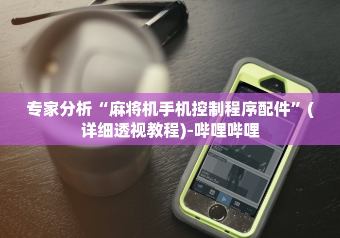 专家分析“麻将机手机控制程序配件”(详细透视教程)-哔哩哔哩