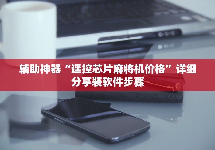 辅助神器“遥控芯片麻将机价格”详细分享装软件步骤