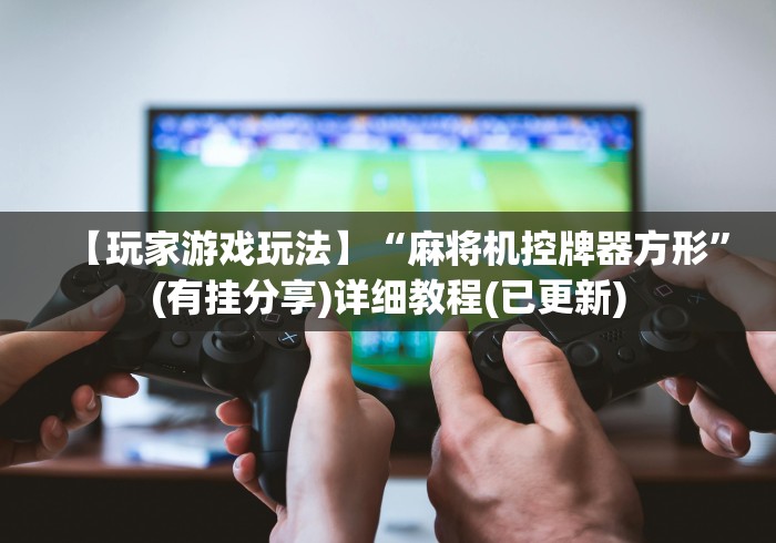 【玩家必看】“自动麻将机胡牌神器随身带”已更新2025版通用神器