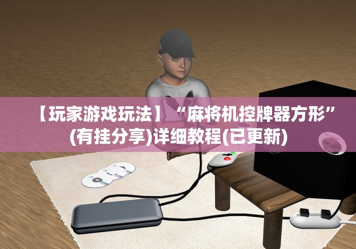 【玩家游戏玩法】“麻将机控牌器方形”(有挂分享)详细教程(已更新)