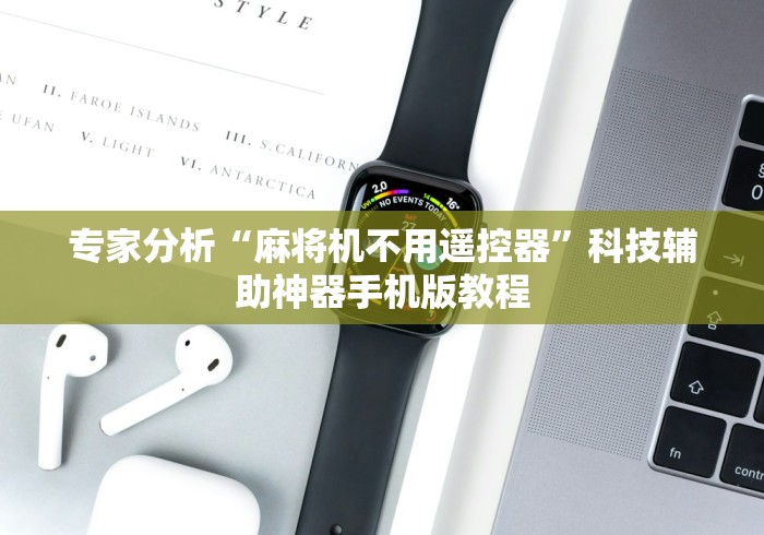 专家分析“麻将机不用遥控器”科技辅助神器手机版教程 专家分析“麻将机不用遥控器”科技辅助神器手机版教程