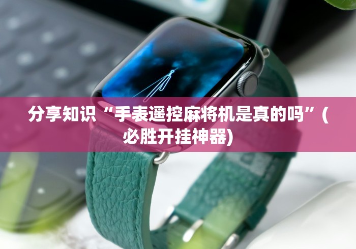 分享知识“手表遥控麻将机是真的吗”(必胜开挂神器)