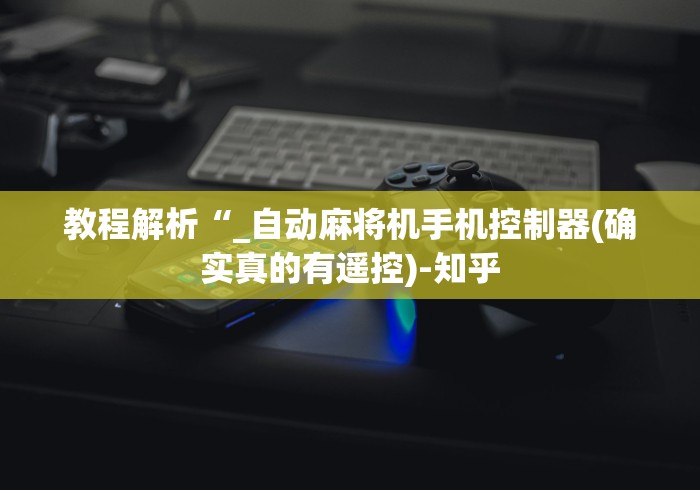 教程解析“_自动麻将机手机控制器(确实真的有遥控)-知乎 教程解析“_自动麻将机手机控制器(确实真的有遥控)-知乎