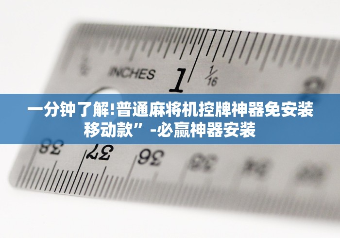 一分钟了解!普通麻将机控牌神器免安装移动款”-必赢神器安装
