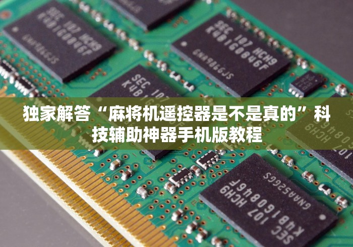 独家解答“麻将机遥控器是不是真的”科技辅助神器手机版教程 独家解答“麻将机遥控器是不是真的”科技辅助神器手机版教程